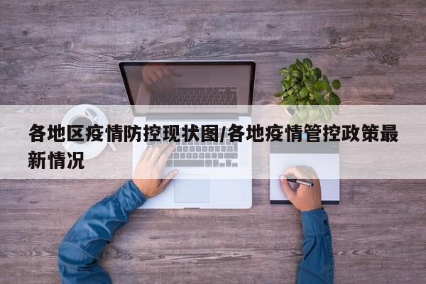各地区疫情防控现状图/各地疫情管控政策最新情况
