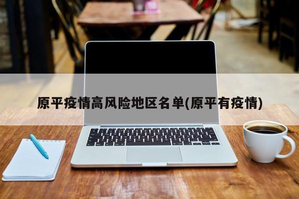 原平疫情高风险地区名单(原平有疫情)