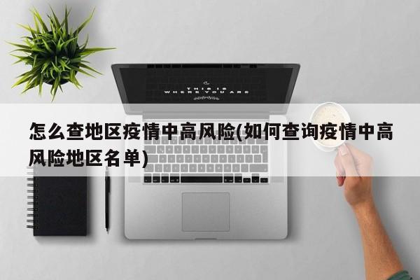怎么查地区疫情中高风险(如何查询疫情中高风险地区名单)