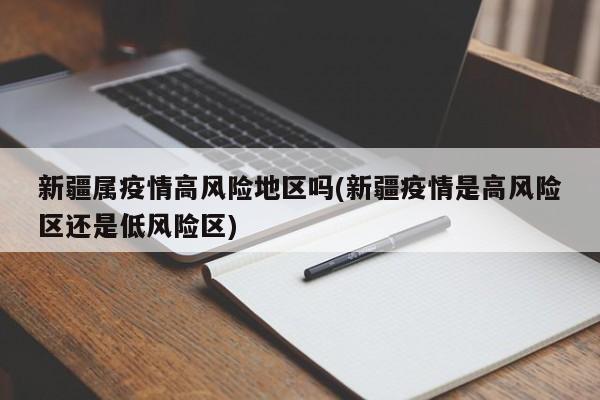 新疆属疫情高风险地区吗(新疆疫情是高风险区还是低风险区)