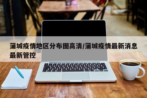 蒲城疫情地区分布图高清/蒲城疫情最新消息最新管控