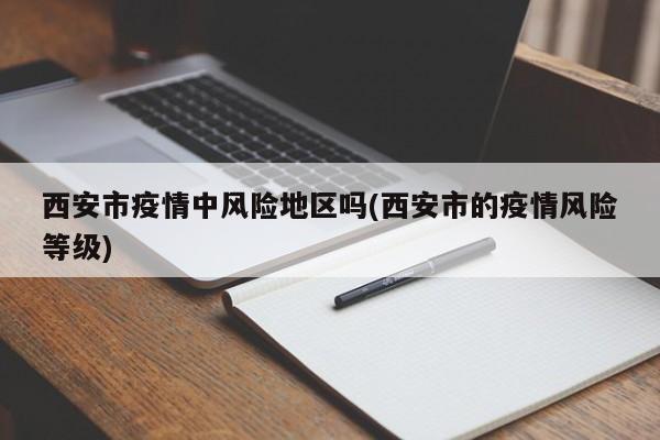 西安市疫情中风险地区吗(西安市的疫情风险等级)