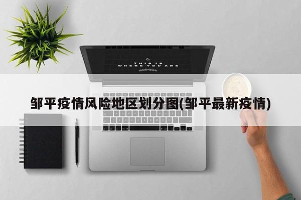 邹平疫情风险地区划分图(邹平最新疫情)