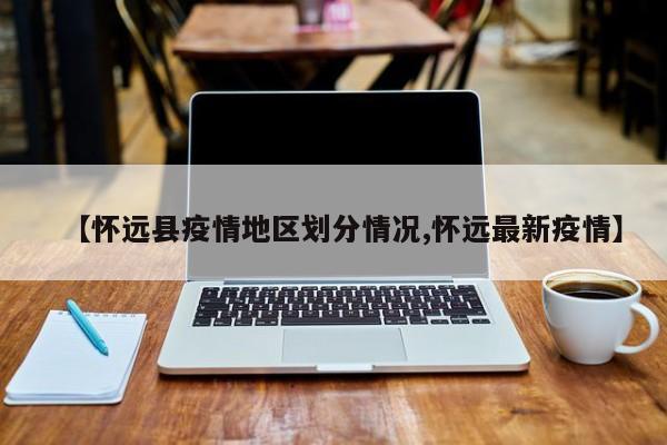 【怀远县疫情地区划分情况,怀远最新疫情】