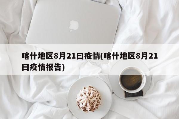 喀什地区8月21曰疫情(喀什地区8月21曰疫情报告)