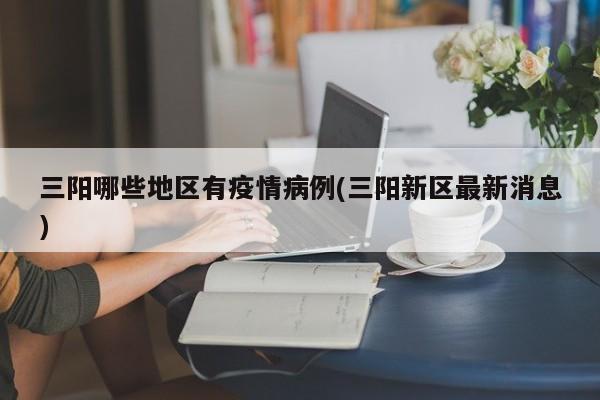 三阳哪些地区有疫情病例(三阳新区最新消息)