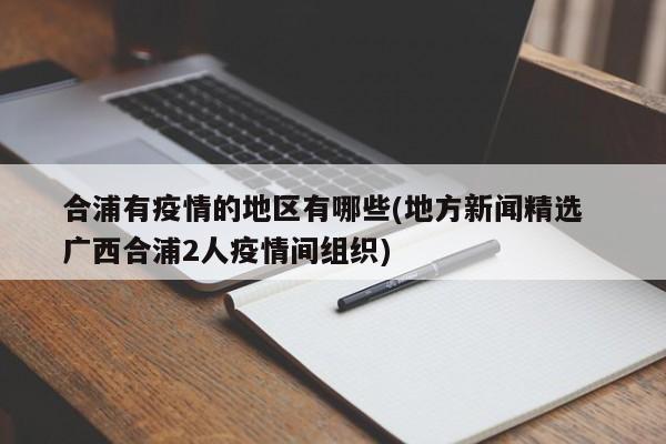 合浦有疫情的地区有哪些(地方新闻精选  广西合浦2人疫情间组织)
