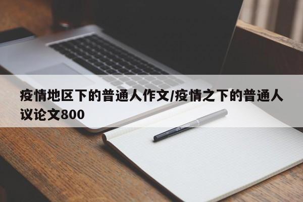 疫情地区下的普通人作文/疫情之下的普通人议论文800