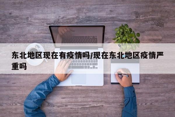 东北地区现在有疫情吗/现在东北地区疫情严重吗