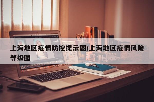 上海地区疫情防控提示图/上海地区疫情风险等级图