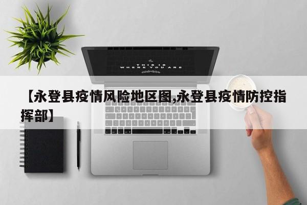 【永登县疫情风险地区图,永登县疫情防控指挥部】