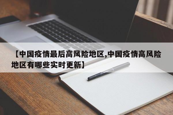 【中国疫情最后高风险地区,中国疫情高风险地区有哪些实时更新】