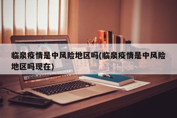 临泉疫情是中风险地区吗(临泉疫情是中风险地区吗现在)