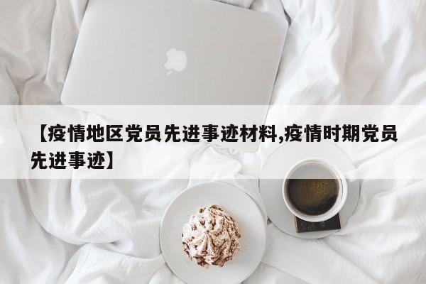 【疫情地区党员先进事迹材料,疫情时期党员先进事迹】