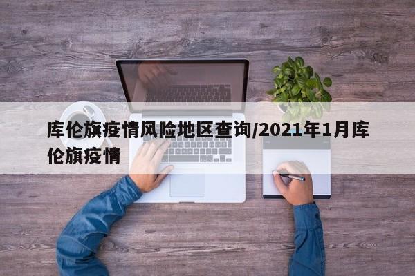 库伦旗疫情风险地区查询/2021年1月库伦旗疫情
