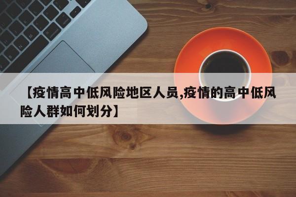 【疫情高中低风险地区人员,疫情的高中低风险人群如何划分】