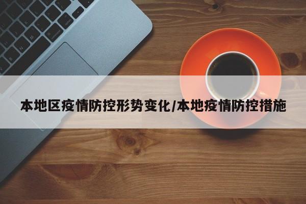 本地区疫情防控形势变化/本地疫情防控措施