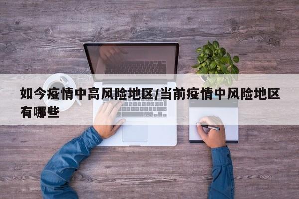 如今疫情中高风险地区/当前疫情中风险地区有哪些