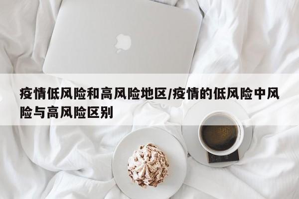 疫情低风险和高风险地区/疫情的低风险中风险与高风险区别