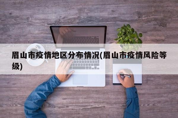 眉山市疫情地区分布情况(眉山市疫情风险等级)