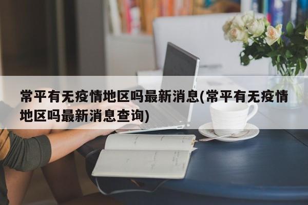 常平有无疫情地区吗最新消息(常平有无疫情地区吗最新消息查询)