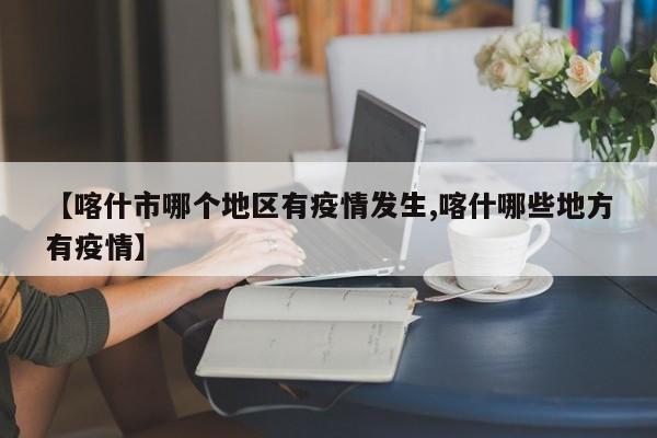 【喀什市哪个地区有疫情发生,喀什哪些地方有疫情】