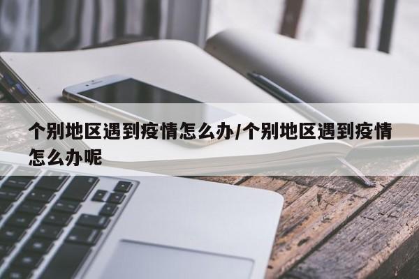 个别地区遇到疫情怎么办/个别地区遇到疫情怎么办呢