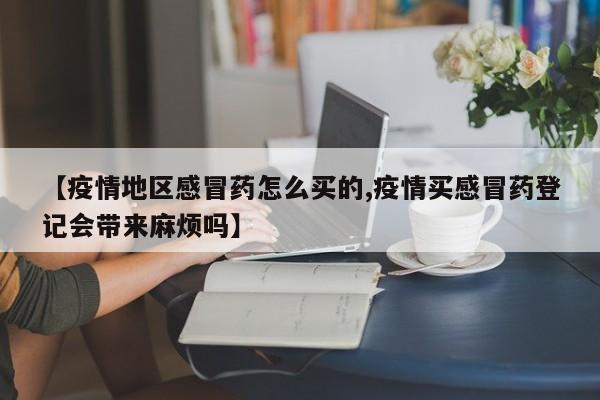 【疫情地区感冒药怎么买的,疫情买感冒药登记会带来麻烦吗】