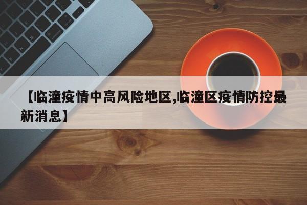 【临潼疫情中高风险地区,临潼区疫情防控最新消息】