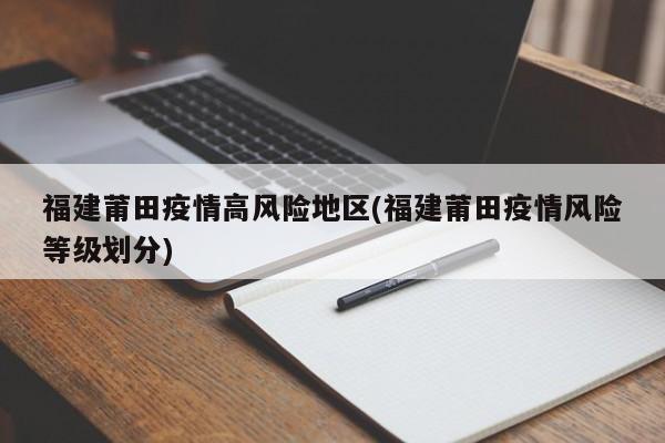 福建莆田疫情高风险地区(福建莆田疫情风险等级划分)