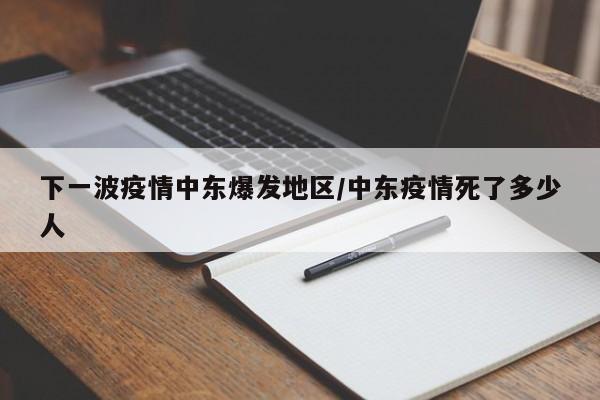 下一波疫情中东爆发地区/中东疫情死了多少人