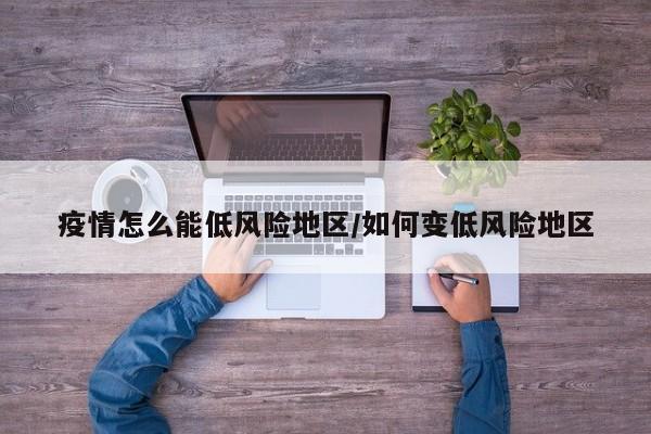 疫情怎么能低风险地区/如何变低风险地区