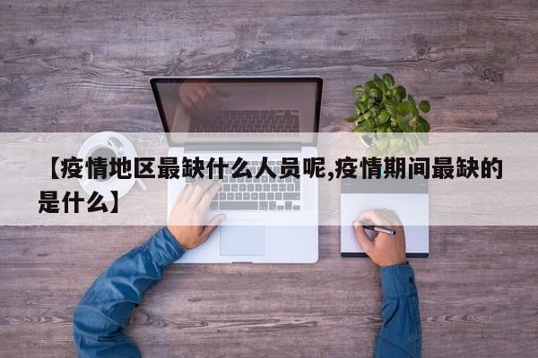 【疫情地区最缺什么人员呢,疫情期间最缺的是什么】