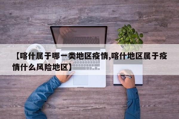 【喀什属于哪一类地区疫情,喀什地区属于疫情什么风险地区】