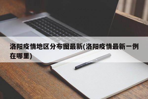 洛阳疫情地区分布图最新(洛阳疫情最新一例在哪里)