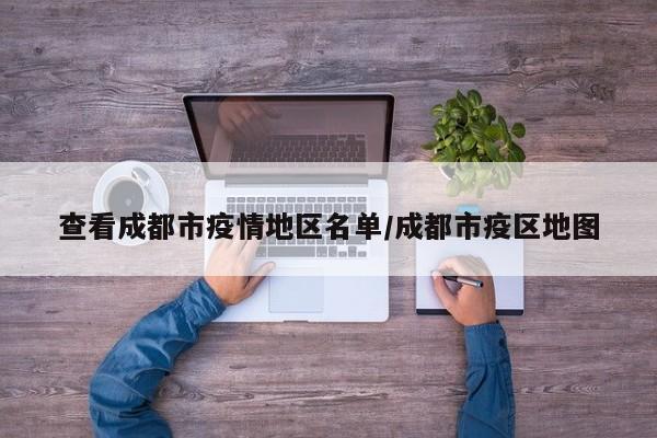 查看成都市疫情地区名单/成都市疫区地图
