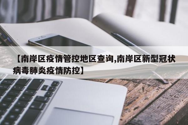 【南岸区疫情管控地区查询,南岸区新型冠状病毒肺炎疫情防控】