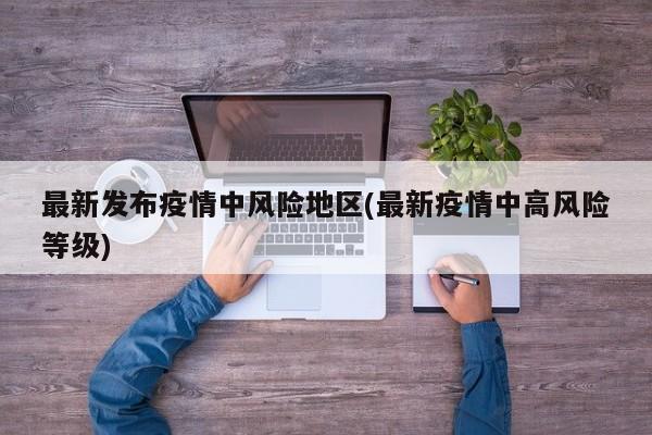 最新发布疫情中风险地区(最新疫情中高风险等级)