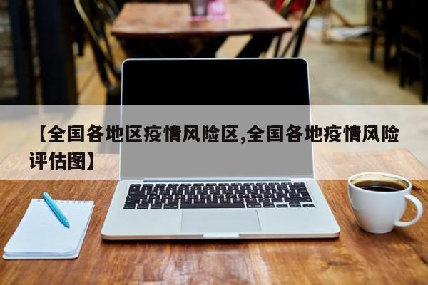 【全国各地区疫情风险区,全国各地疫情风险评估图】