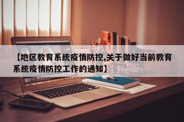 【地区教育系统疫情防控,关于做好当前教育系统疫情防控工作的通知】