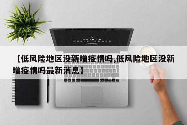 【低风险地区没新增疫情吗,低风险地区没新增疫情吗最新消息】