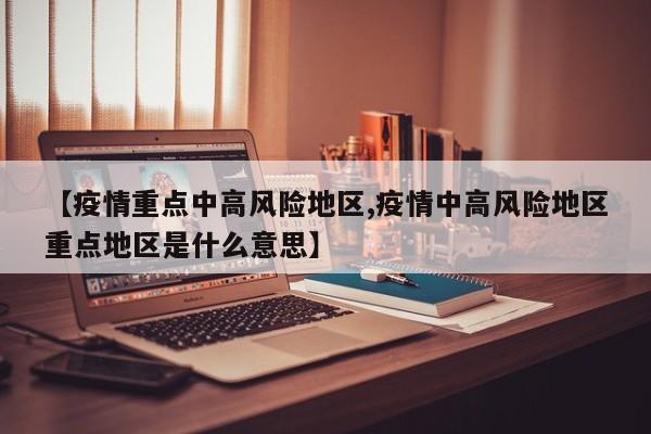【疫情重点中高风险地区,疫情中高风险地区重点地区是什么意思】