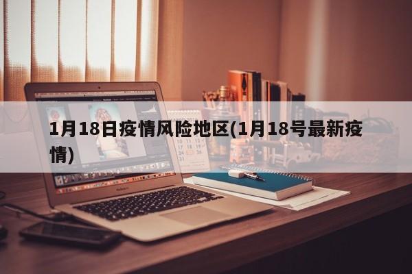 1月18日疫情风险地区(1月18号最新疫情)