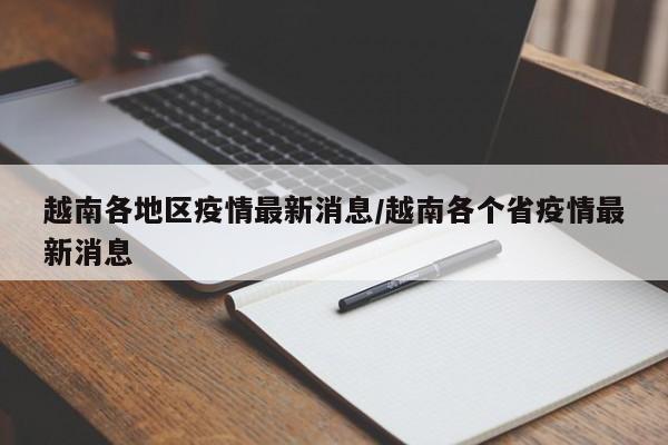 越南各地区疫情最新消息/越南各个省疫情最新消息