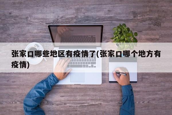 张家口哪些地区有疫情了(张家口哪个地方有疫情)