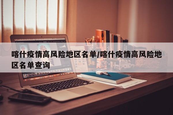 喀什疫情高风险地区名单/喀什疫情高风险地区名单查询
