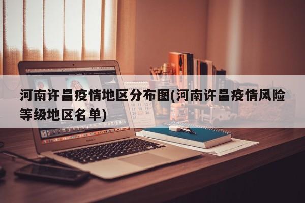 河南许昌疫情地区分布图(河南许昌疫情风险等级地区名单)