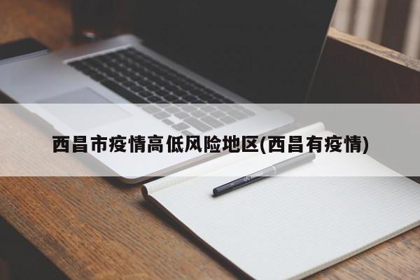 西昌市疫情高低风险地区(西昌有疫情)