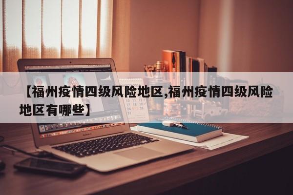 【福州疫情四级风险地区,福州疫情四级风险地区有哪些】
