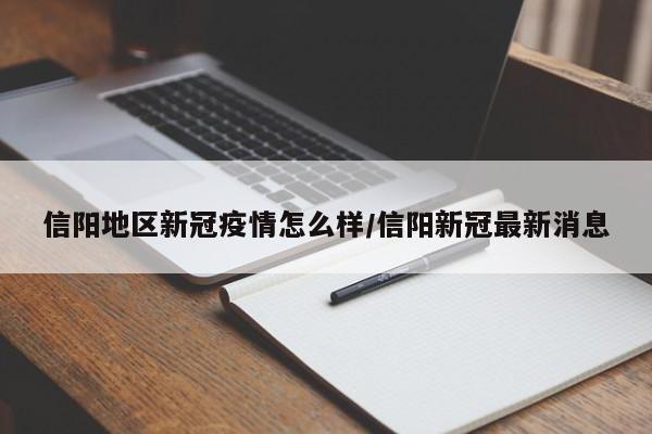 信阳地区新冠疫情怎么样/信阳新冠最新消息